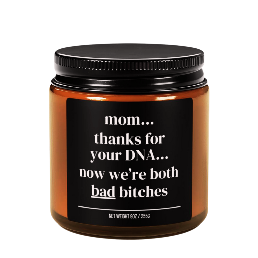 mom...thanks for your dna...now we’re both bad bitches candle
